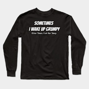 Sometimes I Wake Up Grumpy Other Times I Let Her Sleep Long Sleeve T-Shirt